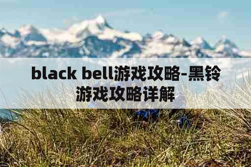 black bell游戏攻略-黑铃游戏攻略详解